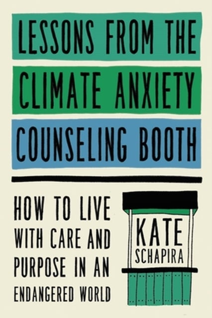 Lessons from the Climate Anxiety Counseling Booth - How to Live with Care and Purpose in an Endangered World