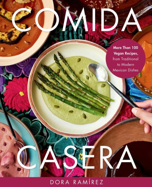 Comida Casera - More Than 100 Vegan Recipes, from Traditional to Modern Mexican Dishes