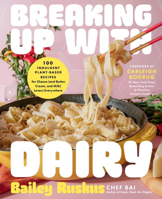 Breaking Up with Dairy - 100 Indulgent Plant-based Recipes for Cheese (and Butter, Cream, and Milk) Lovers Everywhere