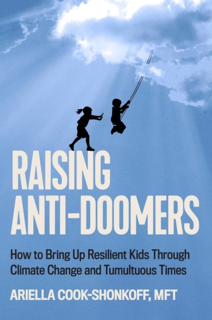 Raising Anti-Doomers - How to Bring Up Resilient Kids Through Climate Change and Tumultuous Times