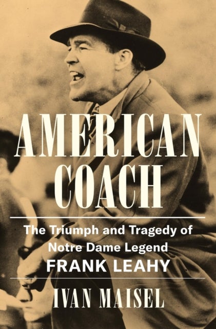 American Coach - The Triumph and Tragedy of Notre Dame Legend Frank Leahy