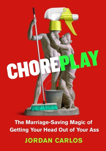 Choreplay - The Marriage-Saving Magic of Getting Your Head Out of Your Ass