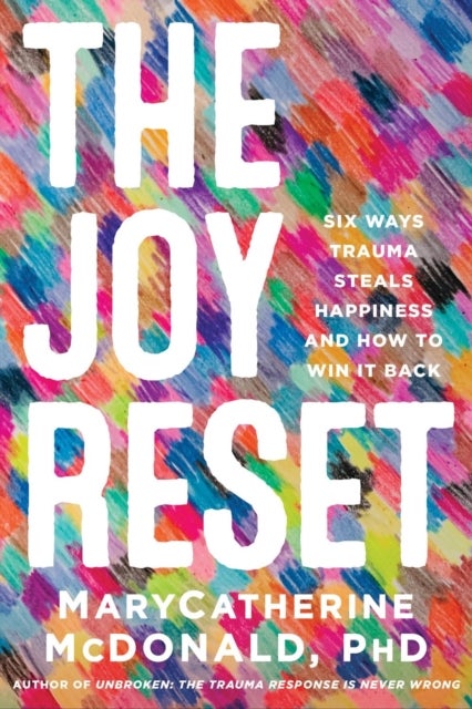The Joy Reset - Six Ways Trauma Steals Happiness and How to Win it Back