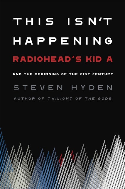 This Isn't Happening - Radiohead's 'Kid A' and the Beginning of the 21st Century