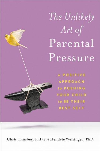 The Unlikely Art of Parental Pressure - A Positive Approach to Pushing Your Child to Be Their Best Self