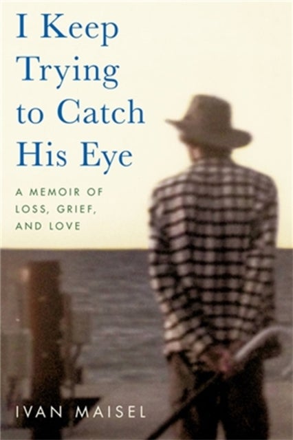 I Keep Trying to Catch His Eye - A Memoir of Loss, Grief, and Love