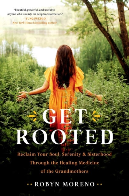 Get Rooted - Reclaim Your Soul, Serenity, and Sisterhood Through the Healing Medicine of the Grandmothers