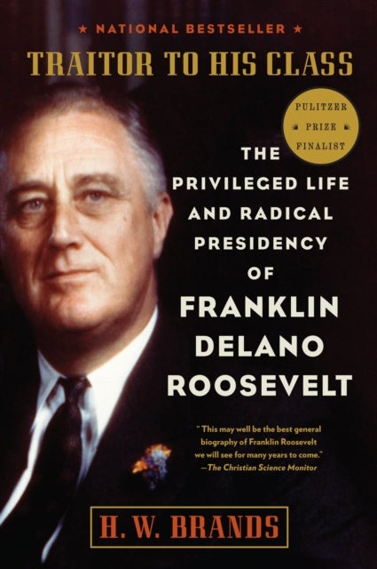 Traitor to His Class - The Privileged Life and Radical Presidency of Franklin Delano Roosevelt