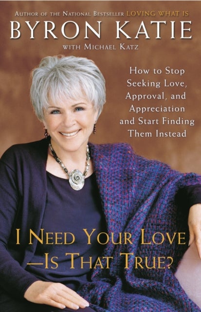 I Need Your Love - Is That True? - How to Stop Seeking Love, Approval, and Appreciation and Start Finding Them Instead