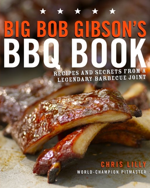 Big Bob Gibson's BBQ Book - Recipes and Secrets from a Legendary Barbecue Joint: A Cookbook