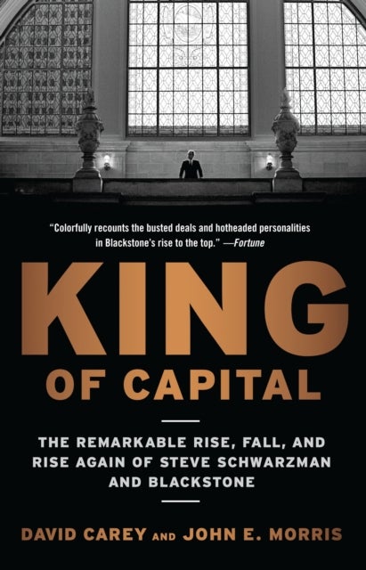 King of Capital - The Remarkable Rise, Fall, and Rise Again of Steve Schwarzman and Blackstone