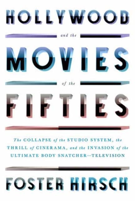 Hollywood and the Movies of the Fifties - The Collapse of the Studio System, the Thrill of Cinerama, and the Invasion of the Ultimate Body Snatcher--Television