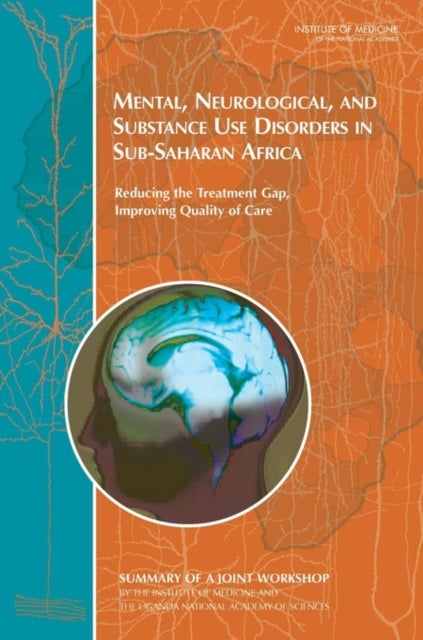 Mental, Neurological, and Substance Use Disorders in Sub-Saharan Africa - Reducing the Treatment Gap, Improving Quality of Care: Summary of a Joint Workshop by the Institute of Medicine and the Uganda National Academy of Sciences