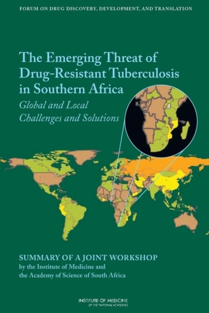 The Emerging Threat of Drug-Resistant Tuberculosis in Southern Africa - Global and Local Challenges and Solutions: Summary of a Joint Workshop by the Institute of Medicine and the Academy of Science of South Africa
