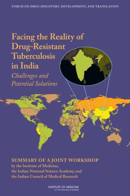 Facing the Reality of Drug-Resistant Tuberculosis in India - Challenges and Potential Solutions: Summary of a Joint Workshop by the Institute of Medicine, the Indian National Science Academy, and the Indian Council of Medical Research
