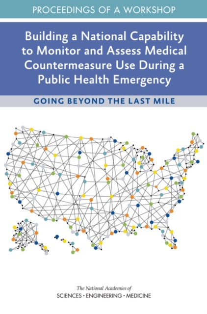 Building a National Capability to Monitor and Assess Medical Countermeasure Use During a Public Health Emergency - Going Beyond the Last Mile: Proceedings of a Workshop