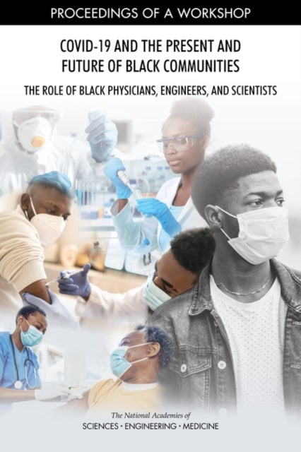 COVID-19 and the Present and Future of Black Communities: The Role of Black Physicians, Engineers, and Scientists - Proceedings of a Workshop