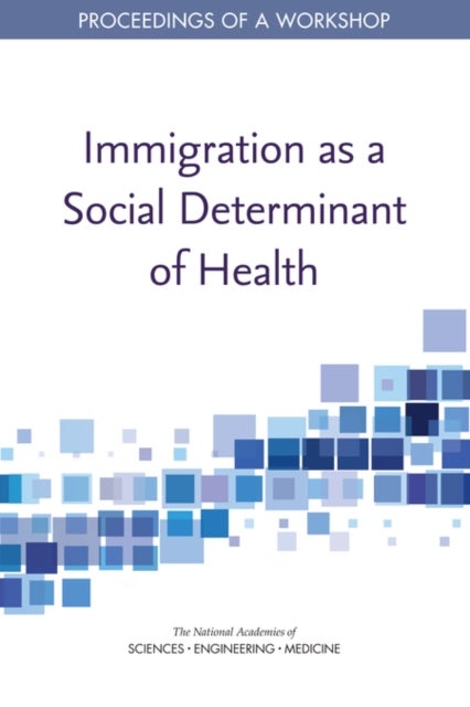 Immigration as a Social Determinant of Health - Proceedings of a Workshop