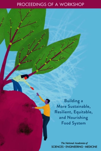 Building a More Sustainable, Resilient, Equitable, and Nourishing Food System - Proceedings of a Workshop