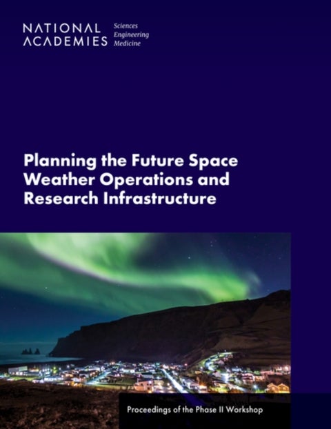 Planning the Future Space Weather Operations and Research Infrastructure - Proceedings of the Phase II Workshop
