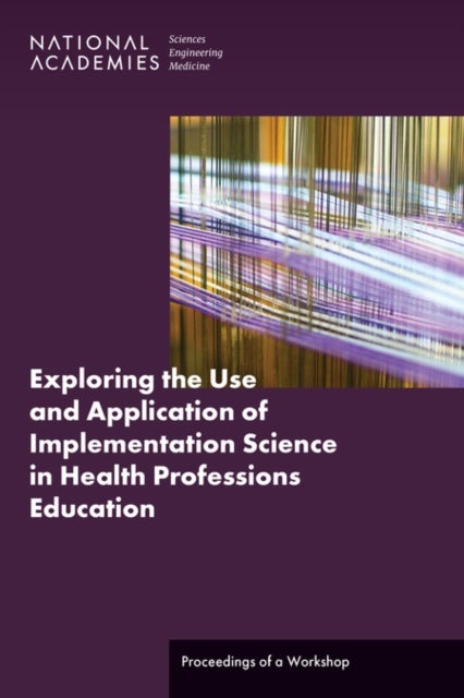 Exploring the Use and Application of Implementation Science in Health Professions Education - Proceedings of a Workshop