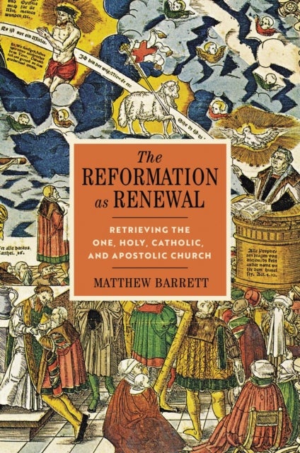 The Reformation as Renewal - Retrieving the One, Holy, Catholic, and Apostolic Church