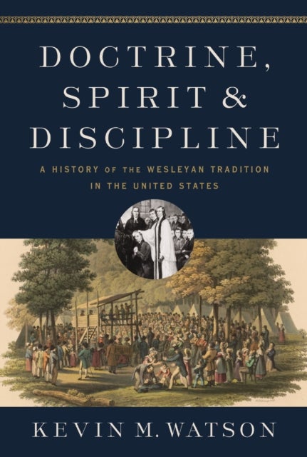Doctrine, Spirit, and Discipline - A History of the Wesleyan Tradition in the United States