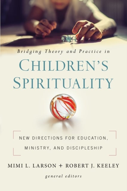Bridging Theory and Practice in Children's Spirituality - New Directions for Education, Ministry, and Discipleship