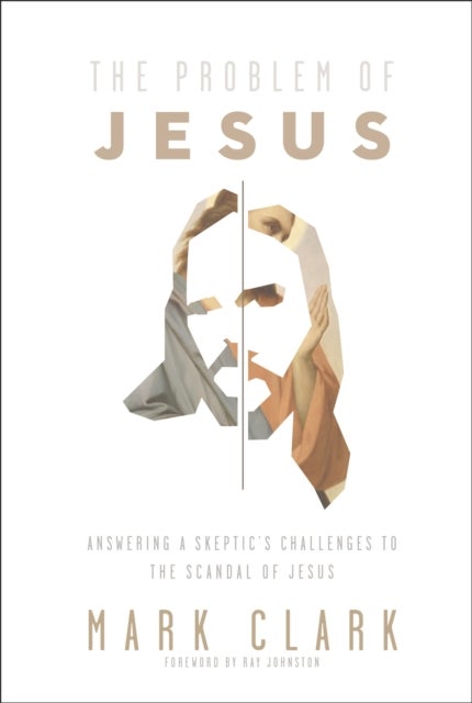 The Problem of Jesus - Answering a Skeptic’s Challenges to the Scandal of Jesus