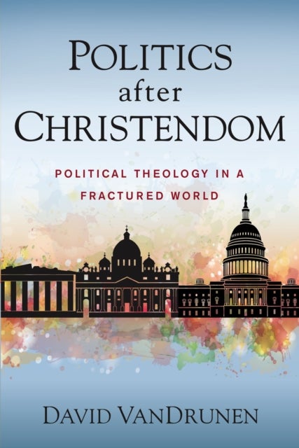 Politics after Christendom - Political Theology in a Fractured World