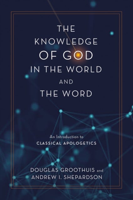 The Knowledge of God in the World and the Word - An Introduction to Classical Apologetics