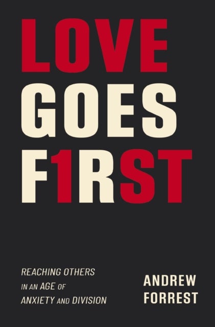 Love Goes First - Reaching Others in an Age of Anxiety and Division