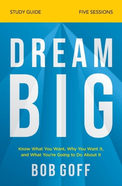 Dream Big Study Guide - Know What You Want, Why You Want It, and What You’re Going to Do About It