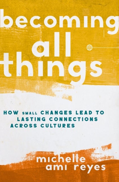 Becoming All Things - How Small Changes Lead To Lasting Connections Across Cultures