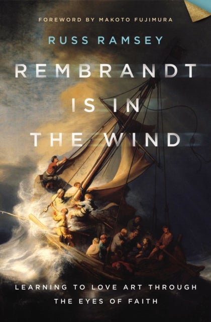 Rembrandt Is in the Wind - Learning to Love Art through the Eyes of Faith