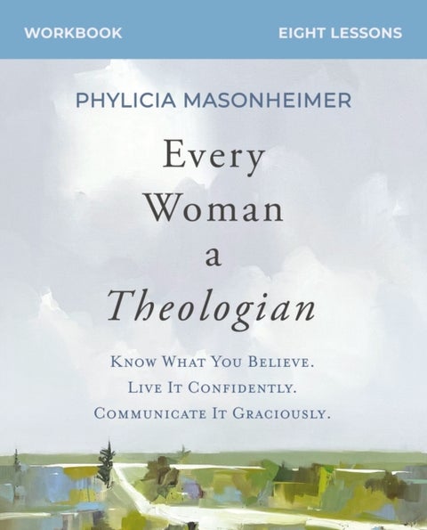 Every Woman a Theologian Workbook - Know What You Believe. Live It Confidently. Communicate It Graciously.