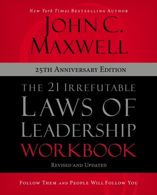 The 21 Irrefutable Laws of Leadership Workbook 25th Anniversary Edition - Follow Them and People Will Follow You