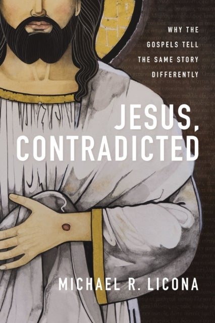 Jesus, Contradicted - Why the Gospels Tell the Same Story Differently