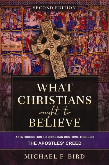 What Christians Ought to Believe, Second Edition - An Introduction to Christian Doctrine through the Apostles' Creed