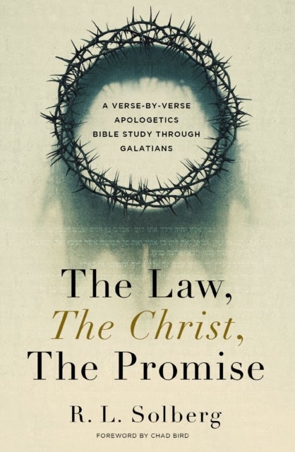 The Law, the Christ, the Promise - A Verse-By-Verse Apologetics Bible Study through Galatians