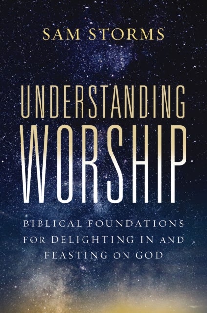 Understanding Worship - Biblical Foundations for Delighting in and Feasting on God