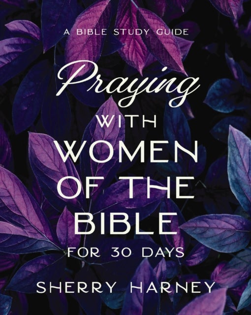 Praying with Women of the Bible for 30 Days - A Bible Study Guide