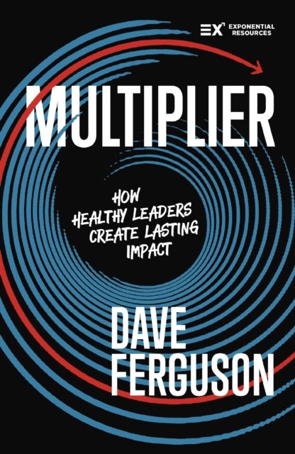Multiplier - How to be a Healthy Leader that Creates Lasting Impact