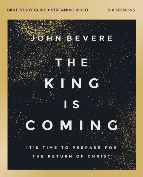 The King Is Coming Bible Study Guide plus Streaming Video - It's Time to Prepare for the Return of Christ