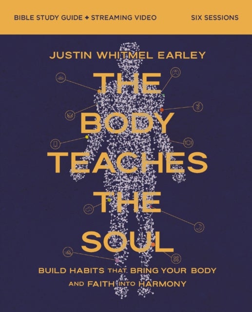 The Body Teaches the Soul Bible Study Guide plus Streaming Video - How to Build Habits That Shape Your Head and Your Heart