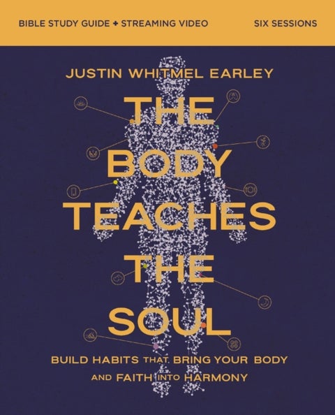 The Body Teaches the Soul Bible Study Guide plus Streaming Video - How to Build Habits That Shape Your Head and Your Heart