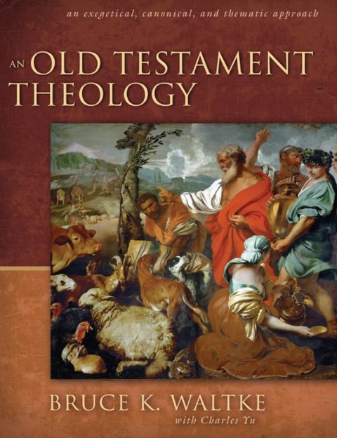 An Old Testament Theology - An Exegetical, Canonical, and Thematic Approach