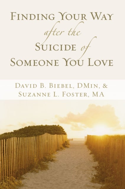 Finding Your Way after the Suicide of Someone You Love - Help and Hope for an Unexpected Journey
