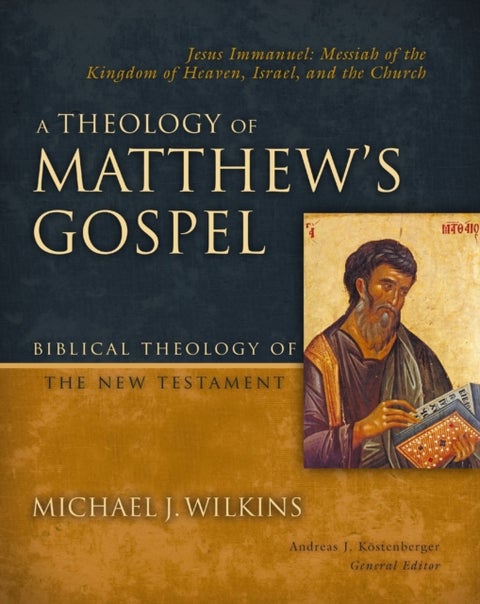A Theology of Matthew's Gospel - Jesus Immanuel: Messiah of the Kingdom of Heaven, Israel, and the Church