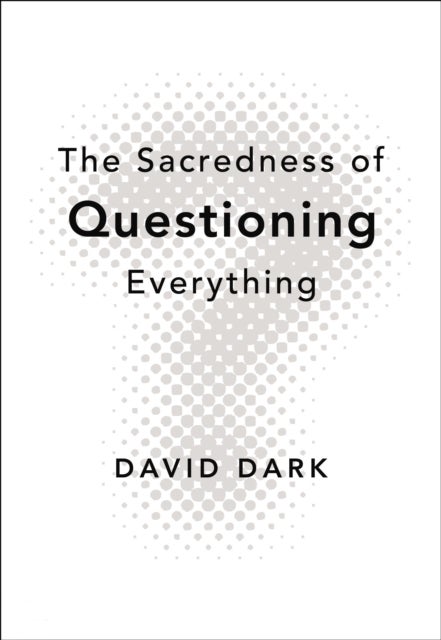 The Sacredness of Questioning Everything - Is Your God Big Enough to Be Questioned?